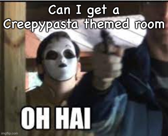 Masky OH HAI | Can I get a Creepypasta themed room | image tagged in masky oh hai | made w/ Imgflip meme maker