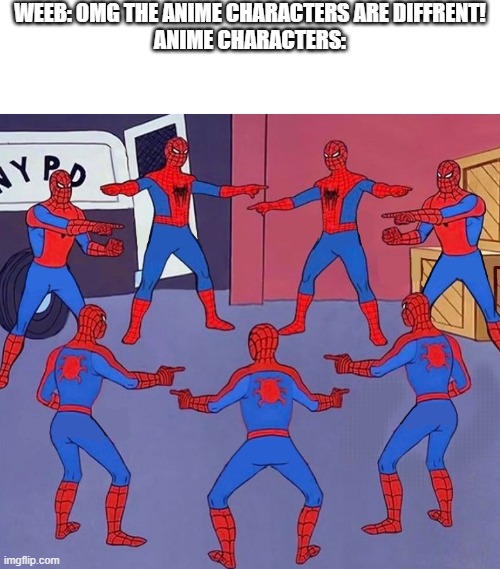 same spider man 7 | WEEB: OMG THE ANIME CHARACTERS ARE DIFFRENT!
ANIME CHARACTERS: | image tagged in same spider man 7 | made w/ Imgflip meme maker