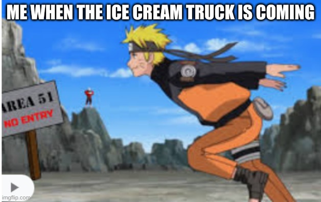naruto run | ME WHEN THE ICE CREAM TRUCK IS COMING | image tagged in naruto run | made w/ Imgflip meme maker