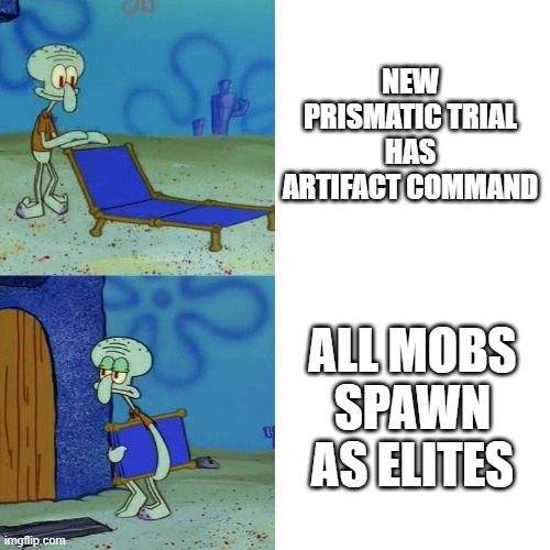Squidward chair | NEW PRISMATIC TRIAL HAS ARTIFACT COMMAND; ALL MOBS SPAWN AS ELITES | image tagged in squidward chair | made w/ Imgflip meme maker