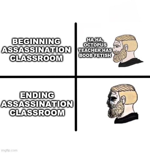 Blank Starter Pack Meme | BEGINNING ASSASSINATION CLASSROOM; HA HA, OCTOPUS TEACHER HAS BOOB FETISH; ENDING ASSASSINATION CLASSROOM | image tagged in memes,blank starter pack,assassination classroom,anime,anime meme | made w/ Imgflip meme maker