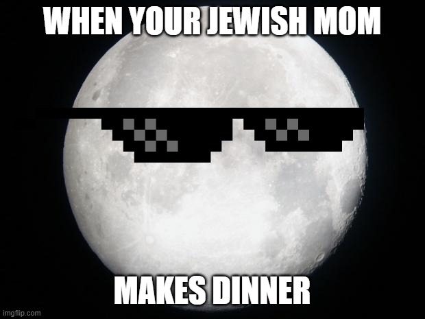 Full Moon | WHEN YOUR JEWISH MOM; MAKES DINNER | image tagged in full moon | made w/ Imgflip meme maker