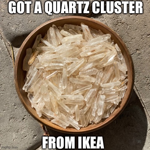 IKEA Quartz cluster | GOT A QUARTZ CLUSTER; FROM IKEA | image tagged in crystal,ikea | made w/ Imgflip meme maker