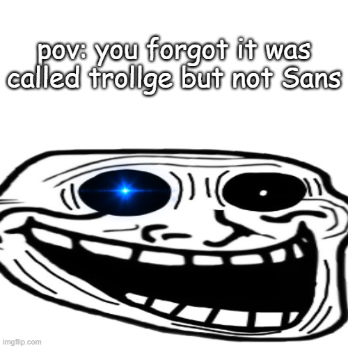 pov: you forgot it was called trollge but not Sans | image tagged in memes | made w/ Imgflip meme maker