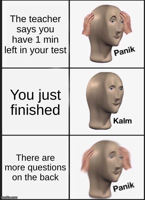 O no | The teacher says you have 1 min left in your test; You just finished; There are more questions on the back | image tagged in memes,panik kalm panik | made w/ Imgflip meme maker