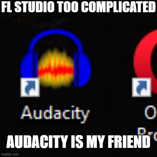 FL STUDIO TOO COMPLICATED; AUDACITY IS MY FRIEND | made w/ Imgflip meme maker