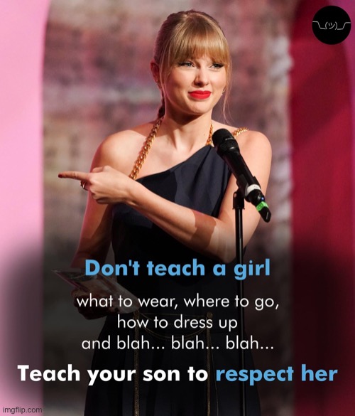 True! | image tagged in teach your son to respect her,taylor swift,sexism,sexist,respect,no respect | made w/ Imgflip meme maker