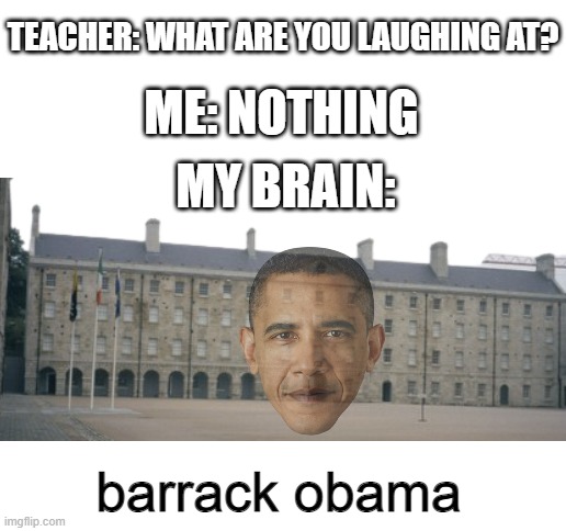 "Barrack" Obama | TEACHER: WHAT ARE YOU LAUGHING AT? ME: NOTHING; MY BRAIN:; barrack obama | image tagged in memes,funny,teacher what are you laughing at,caveman spongebob in barracks,obama,stop reading the tags | made w/ Imgflip meme maker