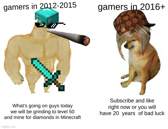 the newer gamers are bad | gamers in 2012-2015; gamers in 2016+; Subscribe and like right now or you will have 20  years  of bad luck; What's going on guys today we will be grinding to level 50 and mine for diamonds in Minecraft | image tagged in memes,buff doge vs cheems | made w/ Imgflip meme maker