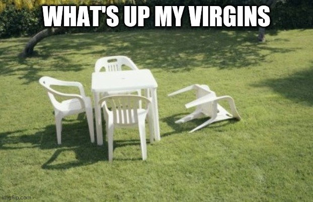 We Will Rebuild | WHAT'S UP MY VIRGINS | image tagged in memes,we will rebuild | made w/ Imgflip meme maker