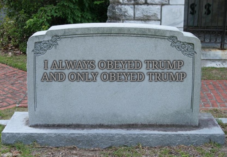Gravestone | I ALWAYS OBEYED TRUMP
AND ONLY OBEYED TRUMP | image tagged in gravestone | made w/ Imgflip meme maker