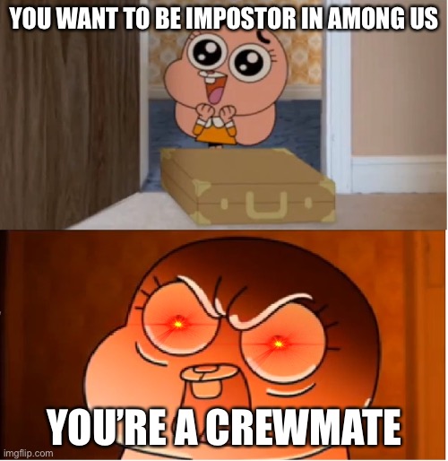 Gumball - Anais False Hope Meme | YOU WANT TO BE IMPOSTOR IN AMONG US; YOU’RE A CREWMATE | image tagged in gumball - anais false hope meme | made w/ Imgflip meme maker