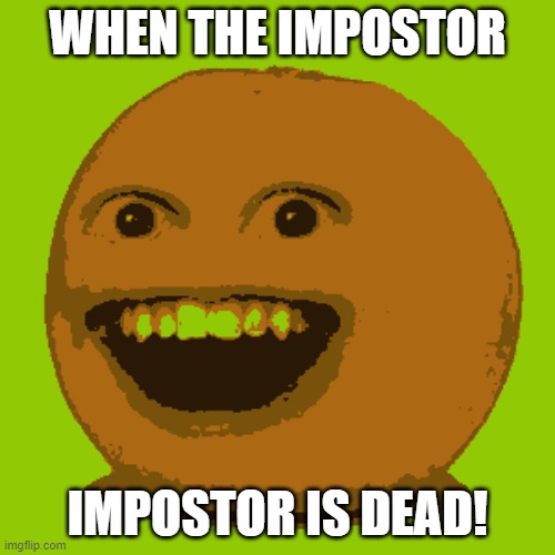 when the impostor is dead! | WHEN THE IMPOSTOR; IMPOSTOR IS DEAD! | image tagged in among us,annoying orange | made w/ Imgflip meme maker