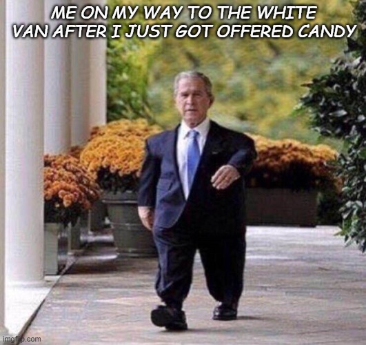 ME ON MY WAY TO THE WHITE VAN AFTER I JUST GOT OFFERED CANDY | image tagged in white van | made w/ Imgflip meme maker