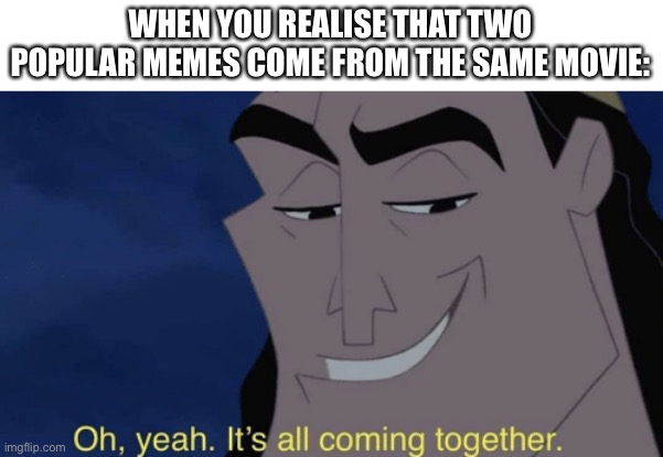 The Emperor’s New Groove was a classic | WHEN YOU REALISE THAT TWO POPULAR MEMES COME FROM THE SAME MOVIE: | image tagged in it's all coming together,no no hes got a point | made w/ Imgflip meme maker