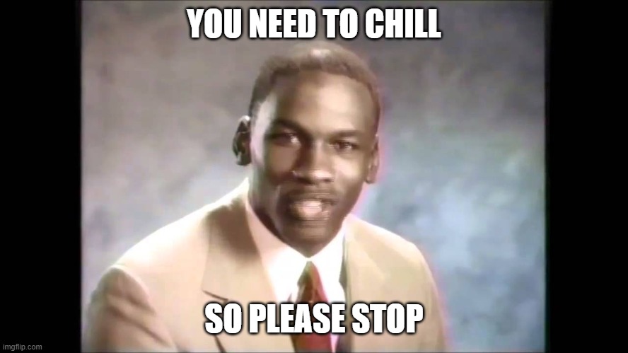 Stop it get some help | YOU NEED TO CHILL SO PLEASE STOP | image tagged in stop it get some help | made w/ Imgflip meme maker