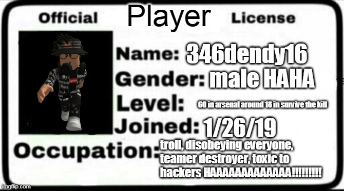 WHERE HACKER | Player; 346dendy16; male HAHA; 60 in arsenal around 18 in survive the kill; 1/26/19; troll, disobeying everyone, teamer destroyer, toxic to hackers HAAAAAAAAAAAAA!!!!!!!!! | image tagged in meme stealing license,hacker,roblox,teamer,stop reading the tags,why are you reading this | made w/ Imgflip meme maker