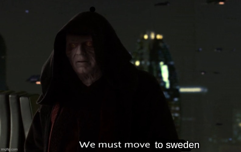 to sweden | image tagged in we must move quickly star wars | made w/ Imgflip meme maker