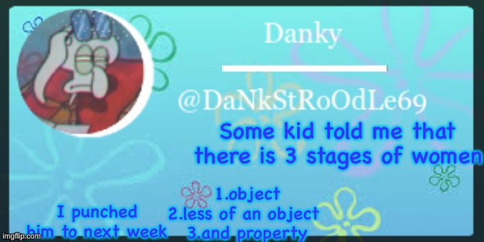 Kid was dum | Some kid told me that there is 3 stages of women; 1.object
2.less of an object 
3.and property; I punched him to next week | image tagged in thank you yetis | made w/ Imgflip meme maker