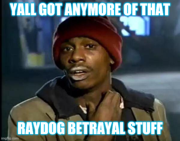 Y'all Got Any More Of That | YALL GOT ANYMORE OF THAT; RAYDOG BETRAYAL STUFF | image tagged in memes,y'all got any more of that | made w/ Imgflip meme maker