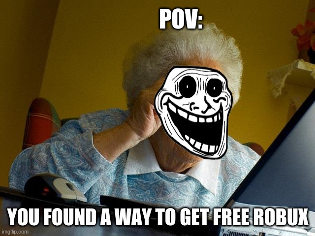 free robux meme | POV:; YOU FOUND A WAY TO GET FREE ROBUX | image tagged in memes,grandma finds the internet | made w/ Imgflip meme maker