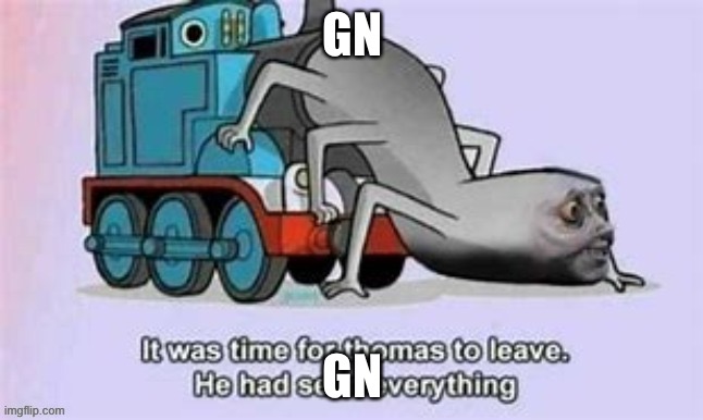 It was time for Thomas to leave. He had seen everything. | GN; GN | image tagged in it was time for thomas to leave he had seen everything | made w/ Imgflip meme maker