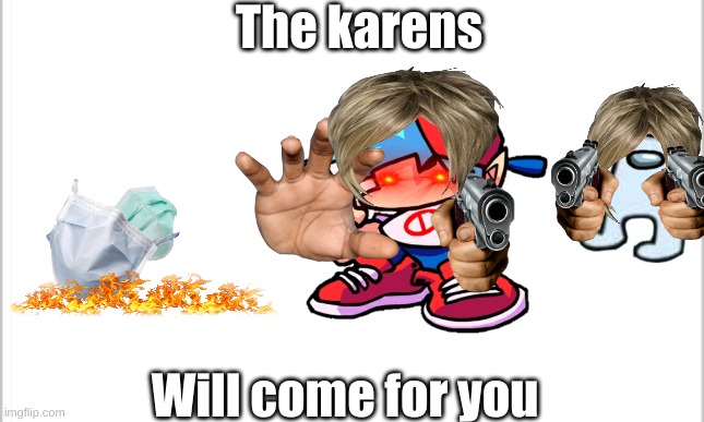 The karens will come for you | The karens; Will come for you | image tagged in white background | made w/ Imgflip meme maker