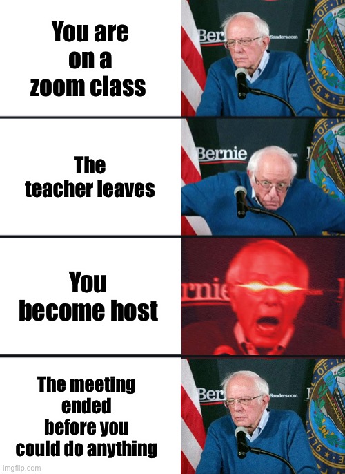 Random meme | You are on a zoom class; The teacher leaves; You become host; The meeting ended before you could do anything | image tagged in random tag i decided to put,another random tag i decided to put,another one,and another one,you know the drill | made w/ Imgflip meme maker