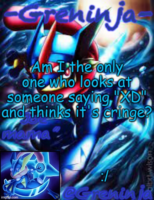 h | Am I the only one who looks at someone saying "XD" and thinks it's cringe? :/ | image tagged in msmg,memes | made w/ Imgflip meme maker