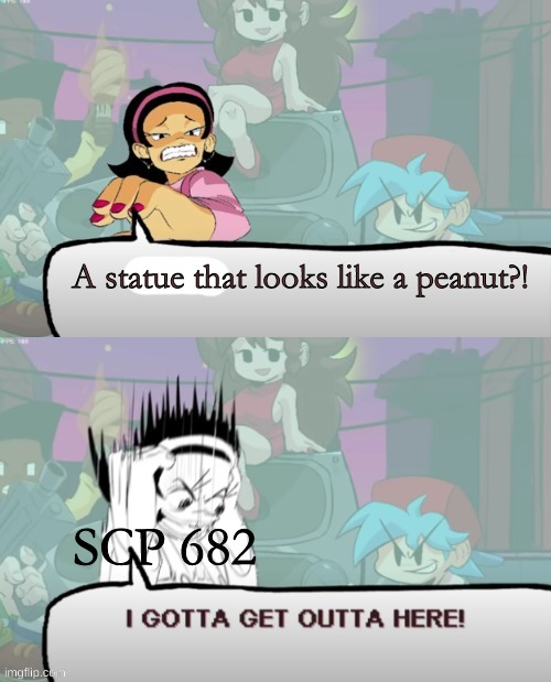 Nenes gotta get outta here | A statue that looks like a peanut?! SCP 682 | image tagged in nenes gotta get outta here | made w/ Imgflip meme maker