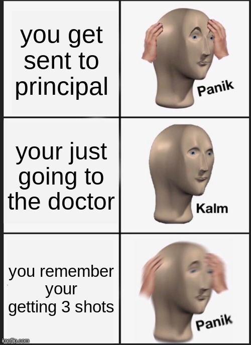 Panik Kalm Panik Meme | you get sent to principal; your just going to the doctor; you remember your getting 3 shots | image tagged in memes,panik kalm panik | made w/ Imgflip meme maker