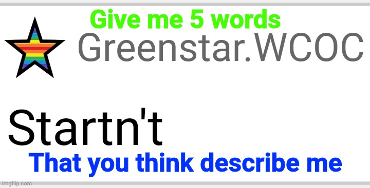Startn't | Give me 5 words; That you think describe me | image tagged in startn't | made w/ Imgflip meme maker