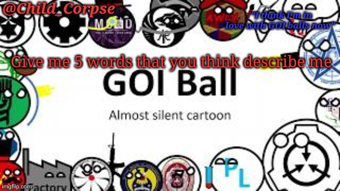 Child_Corpse's GOI ball template | Give me 5 words that you think describe me | image tagged in child_corpse's goi ball template | made w/ Imgflip meme maker