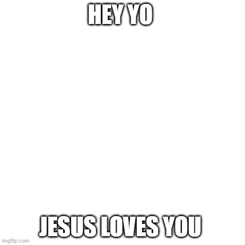 He does | HEY YO; JESUS LOVES YOU | image tagged in memes,blank transparent square,jesus christ,christian,christianity | made w/ Imgflip meme maker