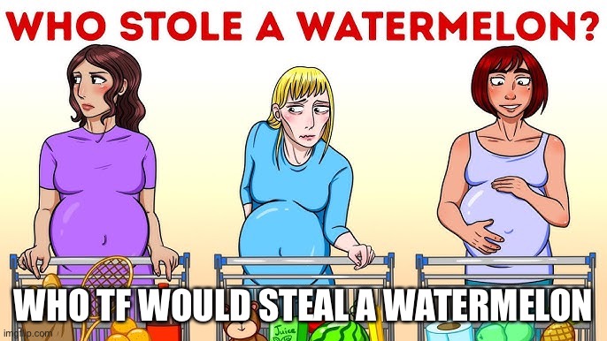 WHO TF WOULD STEAL A WATERMELON | made w/ Imgflip meme maker