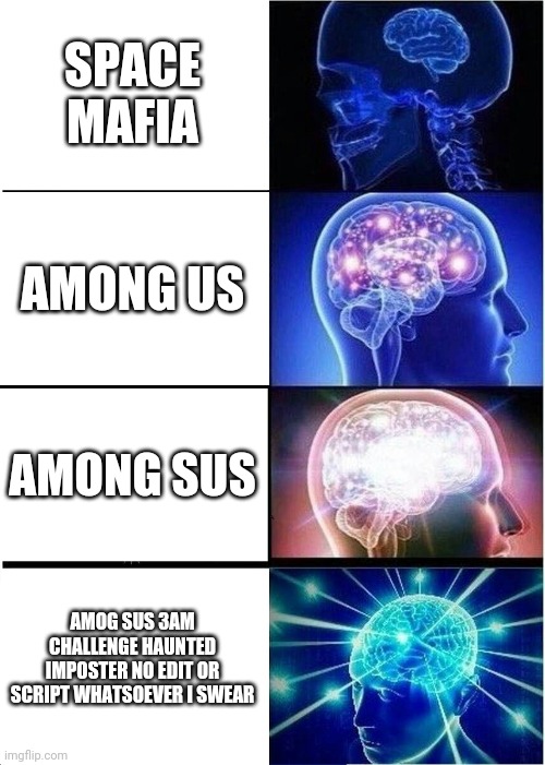 This is expanding brain, but YouTube video names | SPACE MAFIA; AMONG US; AMONG SUS; AMOG SUS 3AM CHALLENGE HAUNTED IMPOSTER NO EDIT OR SCRIPT WHATSOEVER I SWEAR | image tagged in memes,expanding brain | made w/ Imgflip meme maker