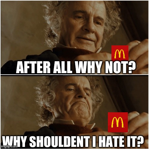 sorry, i just hate McDonalds, im a taco bell person all the way | AFTER ALL WHY NOT? WHY SHOULDENT I HATE IT? | image tagged in bilbo - why shouldn t i keep it,mcdonalds | made w/ Imgflip meme maker