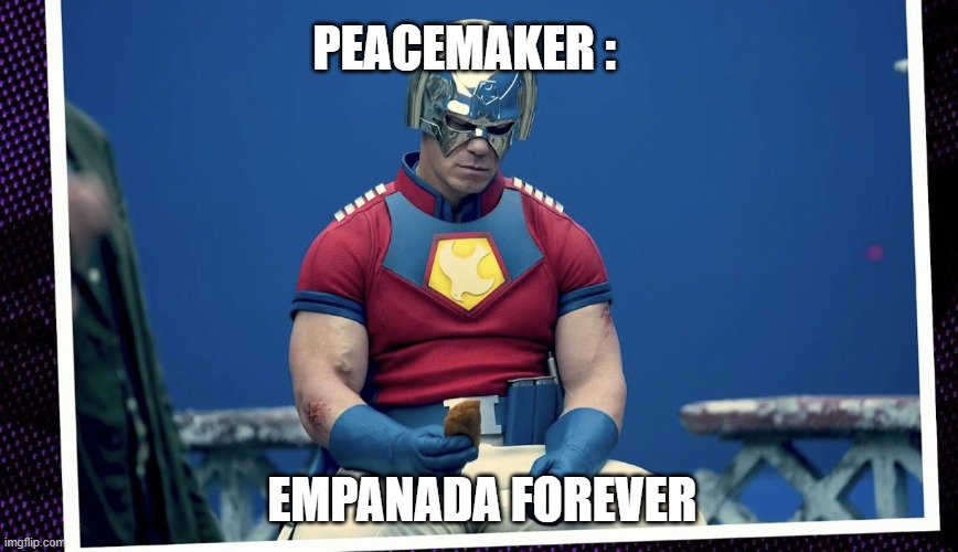 Peacemaker Empanada Forever | PEACEMAKER :; EMPANADA FOREVER | image tagged in suicide squad,black panther,john cena,marvel,dc | made w/ Imgflip meme maker