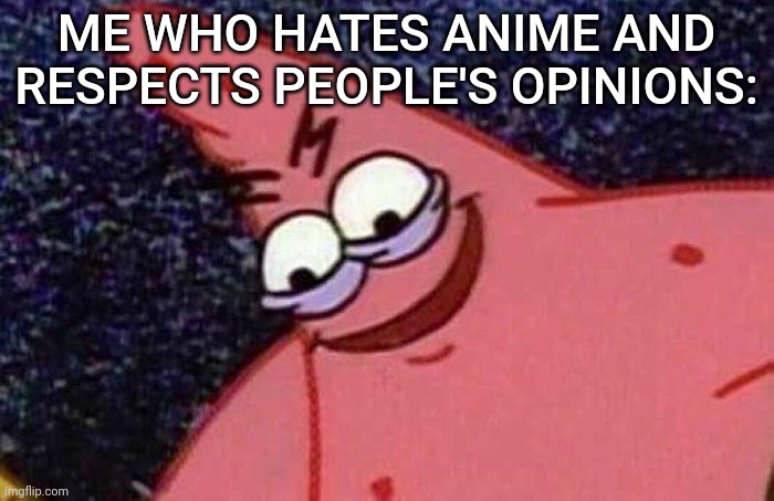 Evil Patrick  | ME WHO HATES ANIME AND RESPECTS PEOPLE'S OPINIONS: | image tagged in evil patrick | made w/ Imgflip meme maker