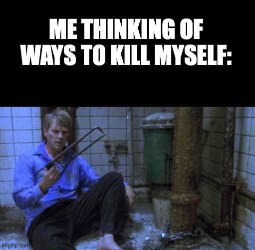 Sadly its true | ME THINKING OF WAYS TO KILL MYSELF: | image tagged in blank black,saw decisions | made w/ Imgflip meme maker
