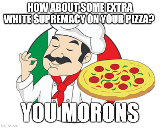 HOW ABOUT SOME EXTRA WHITE SUPREMACY ON YOUR PIZZA? YOU MORONS | image tagged in symbolism,hand | made w/ Imgflip meme maker