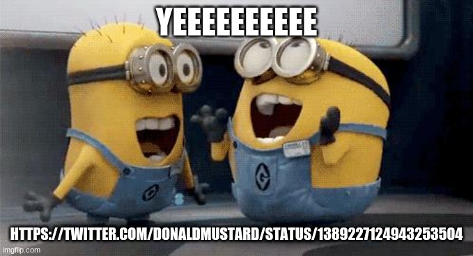 https://twitter.com/DonaldMustard/status/1389227124943253504 | YEEEEEEEEEE; HTTPS://TWITTER.COM/DONALDMUSTARD/STATUS/1389227124943253504 | image tagged in memes,excited minions | made w/ Imgflip meme maker