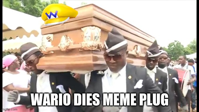 https://imgflip.com/i/585gc2 | WARIO DIES MEME PLUG | image tagged in dancing pallbearers | made w/ Imgflip meme maker