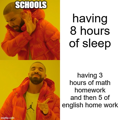 Drake Hotline Bling Meme | SCHOOLS; having 8 hours of sleep; having 3 hours of math homework and then 5 of english home work | image tagged in memes,drake hotline bling | made w/ Imgflip meme maker