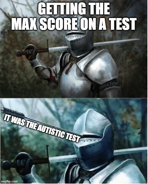 bad test | GETTING THE MAX SCORE ON A TEST; IT WAS THE AUTISTIC TEST | image tagged in knight with arrow in helmet | made w/ Imgflip meme maker