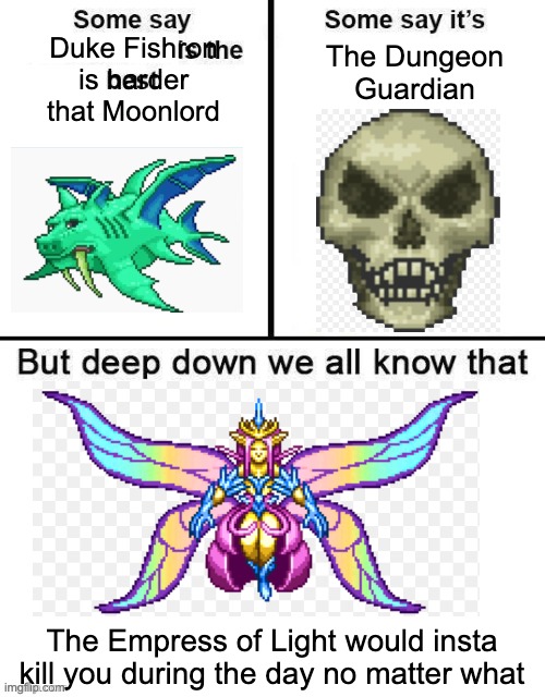 Some Say X is the Best | Duke Fishron is harder that Moonlord; The Dungeon Guardian; The Empress of Light would insta kill you during the day no matter what | image tagged in some say x is the best | made w/ Imgflip meme maker
