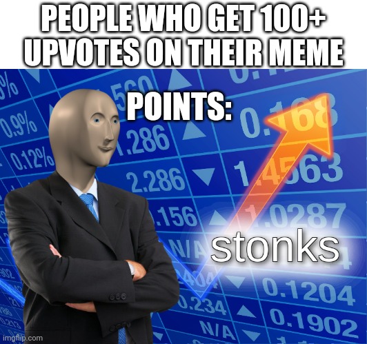 Point Taken | PEOPLE WHO GET 100+ UPVOTES ON THEIR MEME; POINTS: | image tagged in stonks | made w/ Imgflip meme maker