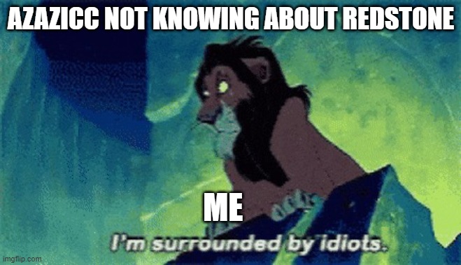 Im surrounded by idiots | AZAZICC NOT KNOWING ABOUT REDSTONE; ME | image tagged in im surrounded by idiots | made w/ Imgflip meme maker