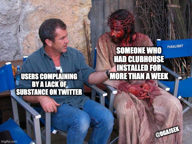 clubhouse sucks | SOMEONE WHO HAD CLUBHOUSE INSTALLED FOR MORE THAN A WEEK; USERS COMPLAINING BY A LACK OF SUBSTANCE ON TWITTER; @DGAJSEK | image tagged in mel gibson and jesus christ | made w/ Imgflip meme maker
