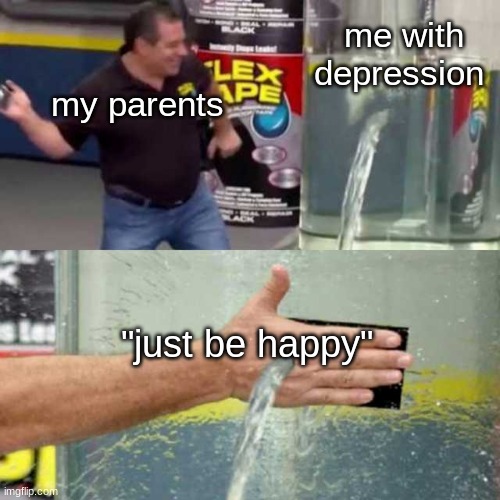 my goodness what an idea why didn't I think of that | me with depression; my parents; "just be happy" | image tagged in bad counter,depression sadness hurt pain anxiety,depression,memes,funny | made w/ Imgflip meme maker
